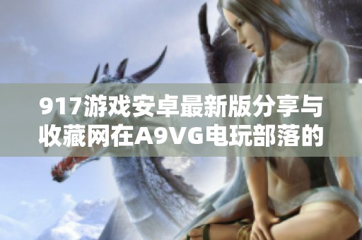 917游戏安卓最新版分享与收藏网在A9VG电玩部落的精彩内容