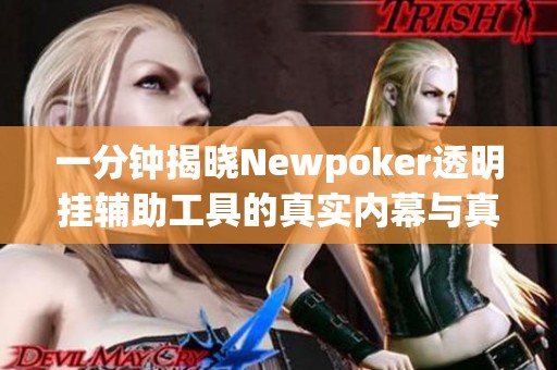一分钟揭晓Newpoker透明挂辅助工具的真实内幕与真相