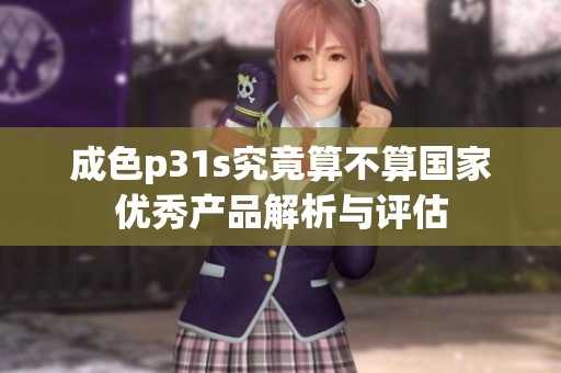 成色p31s究竟算不算国家优秀产品解析与评估