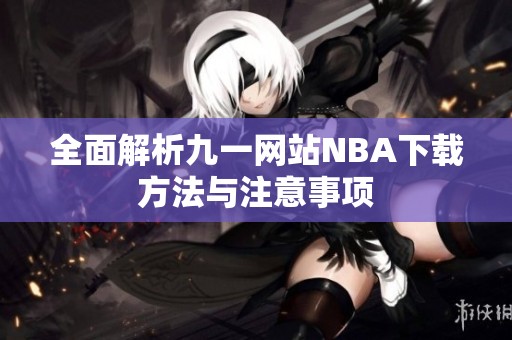 全面解析九一网站NBA下载方法与注意事项
