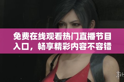 免费在线观看热门直播节目入口，畅享精彩内容不容错过