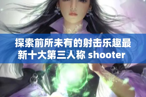 探索前所未有的射击乐趣最新十大第三人称 shooter 游戏推荐