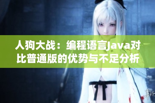 人狗大战：编程语言Java对比普通版的优势与不足分析