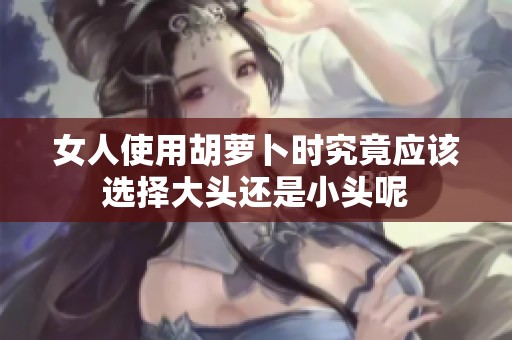 女人使用胡萝卜时究竟应该选择大头还是小头呢
