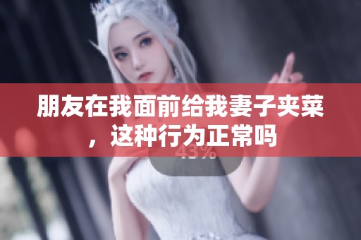 朋友在我面前给我妻子夹菜，这种行为正常吗