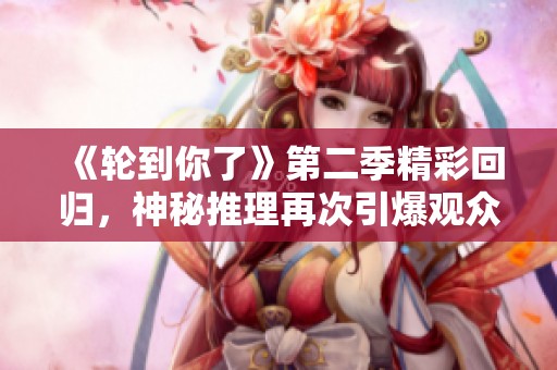 《轮到你了》第二季精彩回归，神秘推理再次引爆观众期待