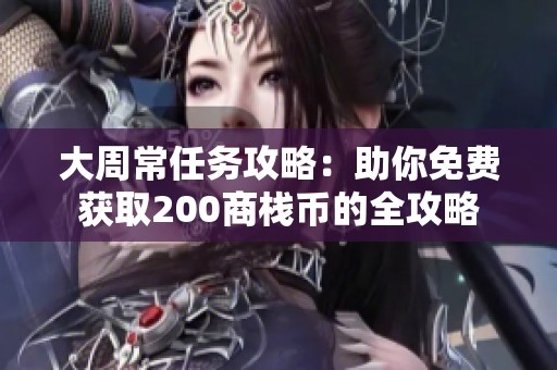 大周常任务攻略：助你免费获取200商栈币的全攻略