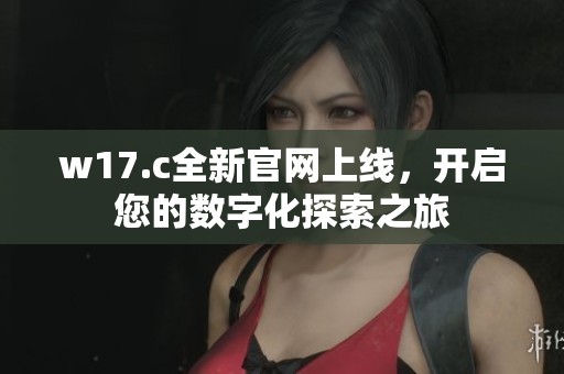 w17.c全新官网上线，开启您的数字化探索之旅