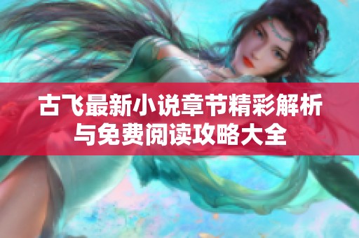 古飞最新小说章节精彩解析与免费阅读攻略大全