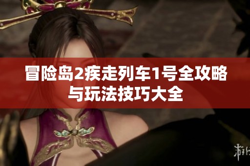 冒险岛2疾走列车1号全攻略与玩法技巧大全