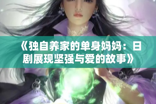 《独自养家的单身妈妈：日剧展现坚强与爱的故事》