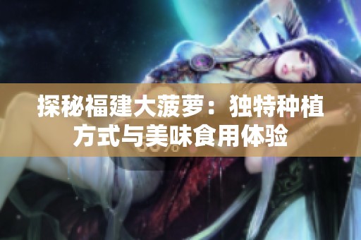 探秘福建大菠萝：独特种植方式与美味食用体验