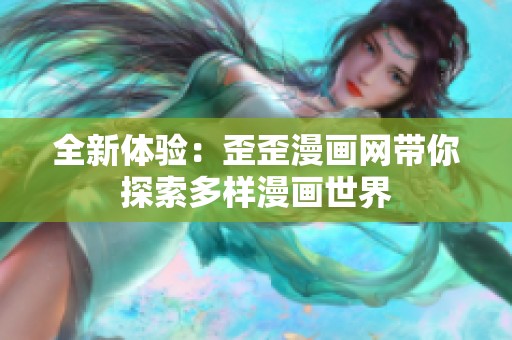 全新体验：歪歪漫画网带你探索多样漫画世界