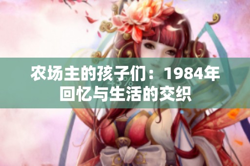 农场主的孩子们：1984年回忆与生活的交织