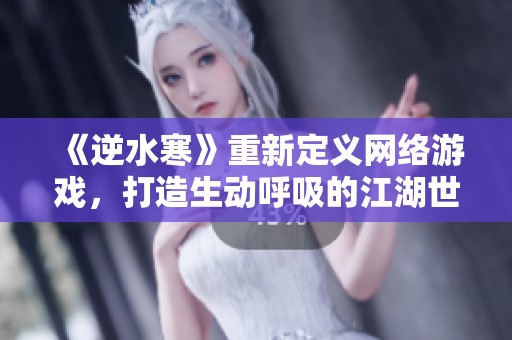 《逆水寒》重新定义网络游戏，打造生动呼吸的江湖世界