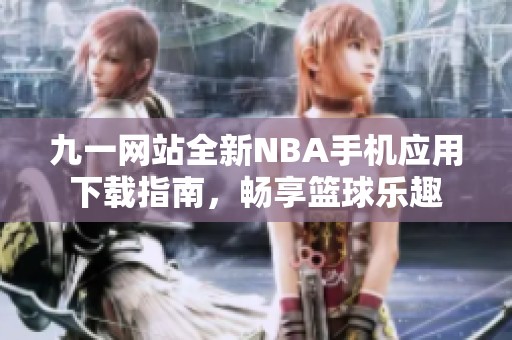 九一网站全新NBA手机应用下载指南，畅享篮球乐趣