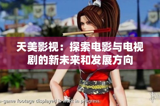 天美影视：探索电影与电视剧的新未来和发展方向