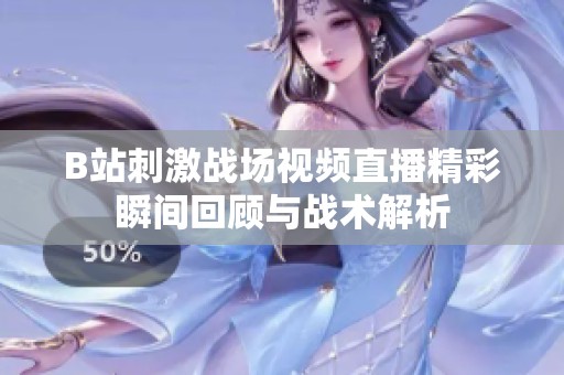 B站刺激战场视频直播精彩瞬间回顾与战术解析