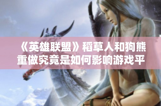 《英雄联盟》稻草人和狗熊重做究竟是如何影响游戏平衡的