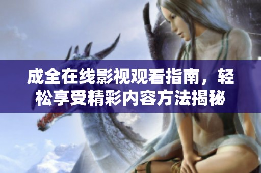 成全在线影视观看指南，轻松享受精彩内容方法揭秘