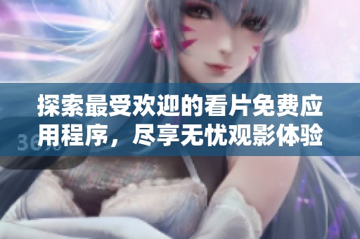 探索最受欢迎的看片免费应用程序，尽享无忧观影体验