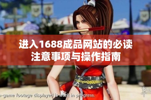 进入1688成品网站的必读注意事项与操作指南