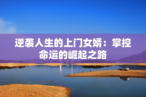 逆袭人生的上门女婿：掌控命运的崛起之路