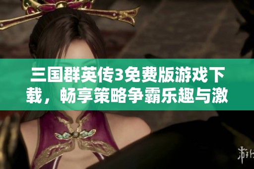 三国群英传3免费版游戏下载，畅享策略争霸乐趣与激情