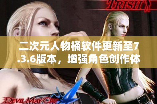 二次元人物桶软件更新至7.3.6版本，增强角色创作体验