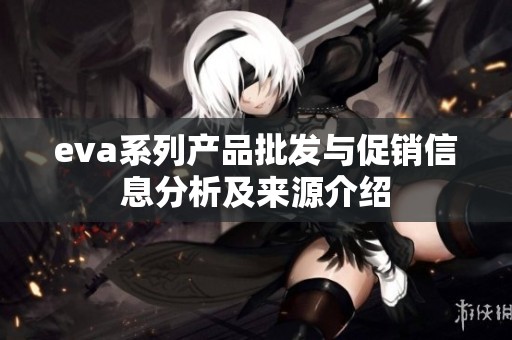 eva系列产品批发与促销信息分析及来源介绍