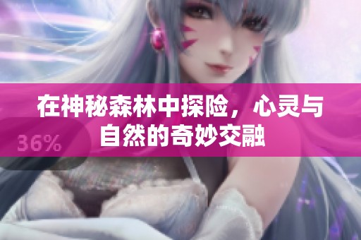 在神秘森林中探险，心灵与自然的奇妙交融