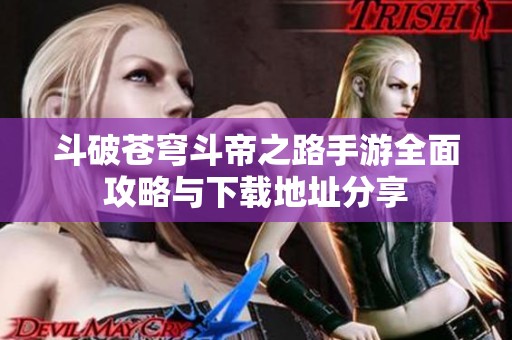 斗破苍穹斗帝之路手游全面攻略与下载地址分享