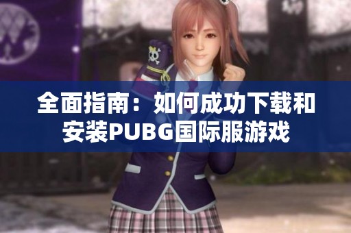 全面指南：如何成功下载和安装PUBG国际服游戏