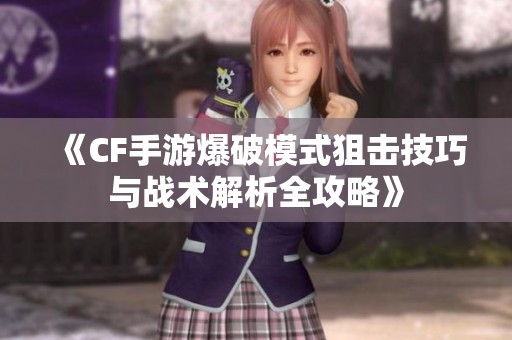 《CF手游爆破模式狙击技巧与战术解析全攻略》