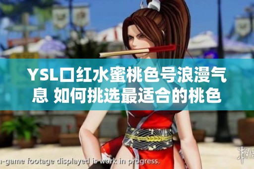 YSL口红水蜜桃色号浪漫气息 如何挑选最适合的桃色唇妆