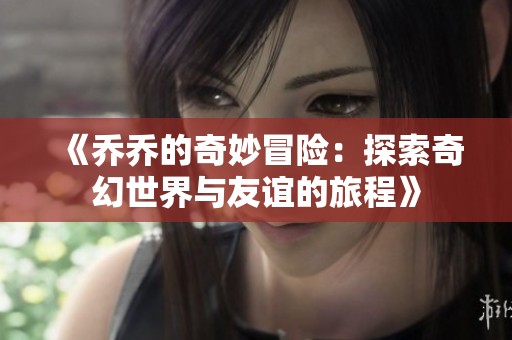《乔乔的奇妙冒险：探索奇幻世界与友谊的旅程》