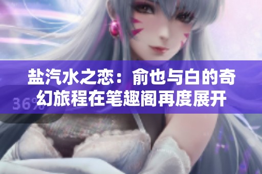 盐汽水之恋：俞也与白的奇幻旅程在笔趣阁再度展开