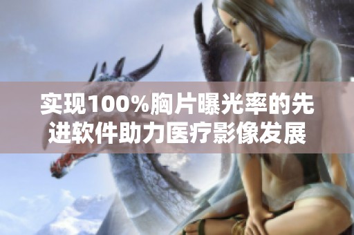 实现100%胸片曝光率的先进软件助力医疗影像发展