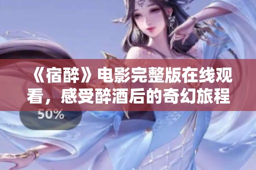 《宿醉》电影完整版在线观看，感受醉酒后的奇幻旅程与欢笑