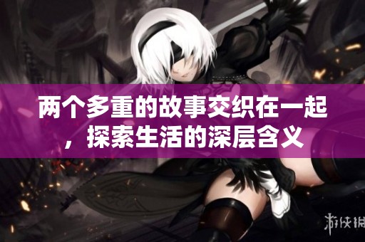两个多重的故事交织在一起，探索生活的深层含义