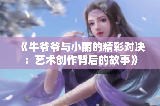 《牛爷爷与小丽的精彩对决：艺术创作背后的故事》