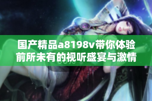 国产精品a8198v带你体验前所未有的视听盛宴与激情时刻
