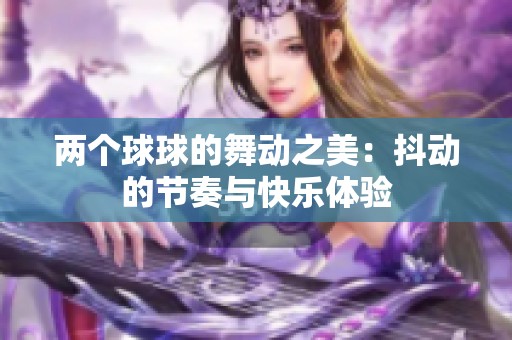 两个球球的舞动之美：抖动的节奏与快乐体验