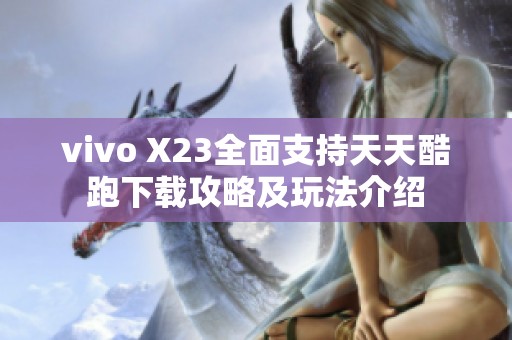 vivo X23全面支持天天酷跑下载攻略及玩法介绍