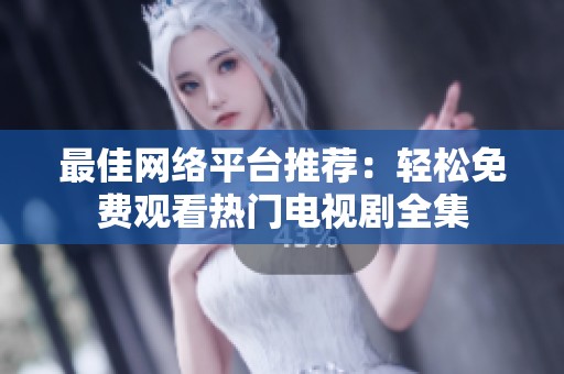 最佳网络平台推荐：轻松免费观看热门电视剧全集