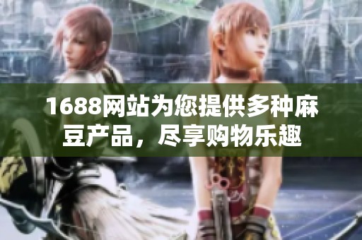 1688网站为您提供多种麻豆产品，尽享购物乐趣
