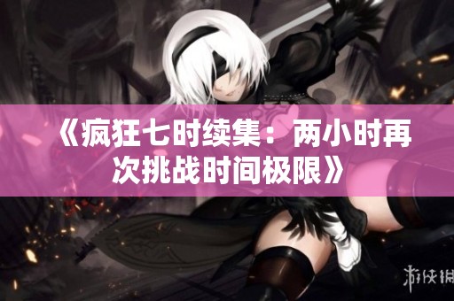 《疯狂七时续集：两小时再次挑战时间极限》