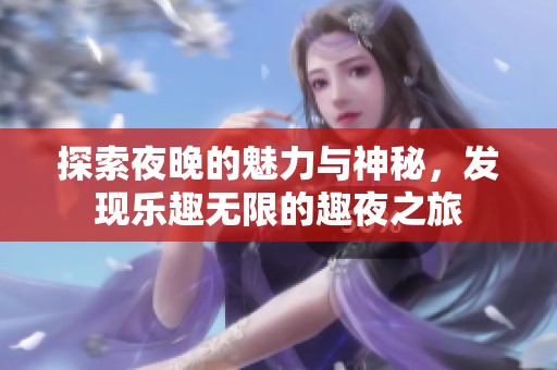 探索夜晚的魅力与神秘，发现乐趣无限的趣夜之旅
