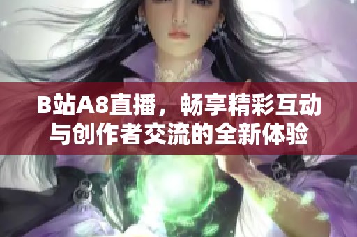 B站A8直播，畅享精彩互动与创作者交流的全新体验
