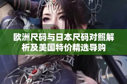 欧洲尺码与日本尺码对照解析及美国特价精选导购